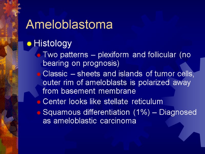 Ameloblastoma Histology Two patterns – plexiform and follicular (no bearing on prognosis) Classic –